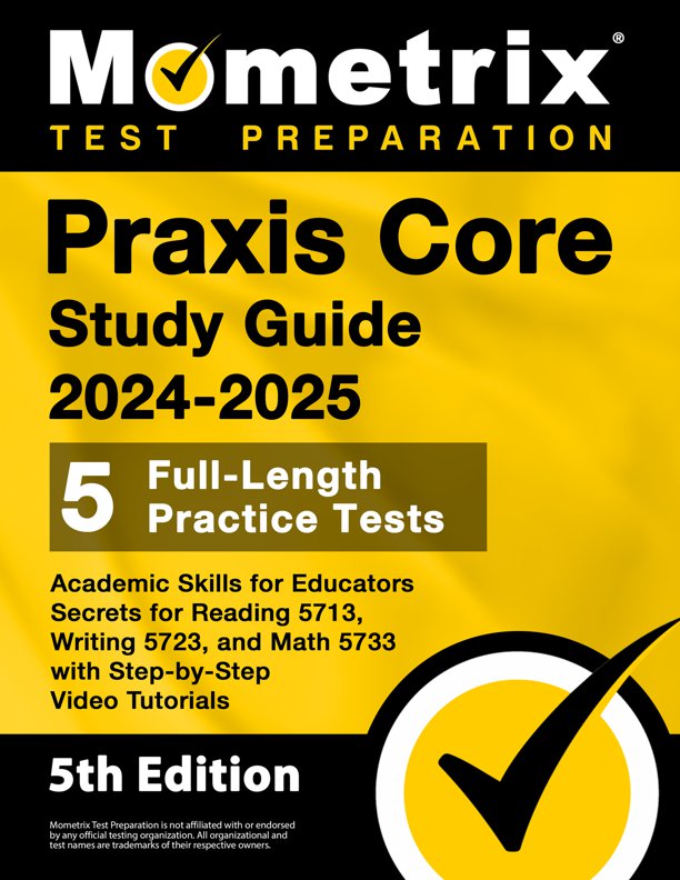 Praxis Core Study Guide 2024-2025 - 5 Full-Length Practice Tests, Academic Skills for Educators Secrets for Reading 5713, Writing 5723, and Math 5733 with Step-by-Step Video Tutorials: [5th Edition], ISBN: 9781516724215