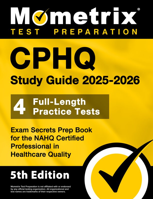 CPHQ Study Guide 2023-2024 - 4 Full-Length Practice Tests, Exam Secrets Prep with Detailed Answer Explanations for the Certified Professional in Healthcare Quality: [4th Edition], ISBN: 9781516723607